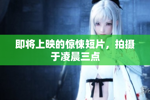 即将上映的惊悚短片，拍摄于凌晨三点