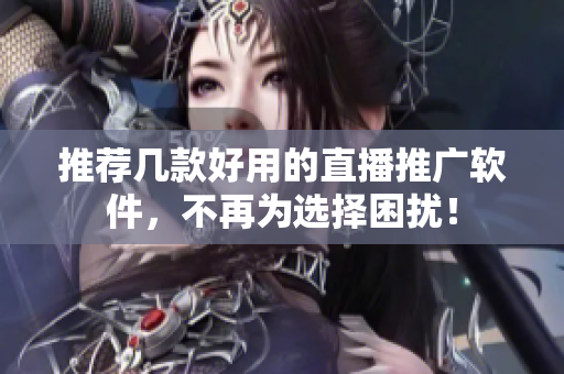 推荐几款好用的直播推广软件，不再为选择困扰！