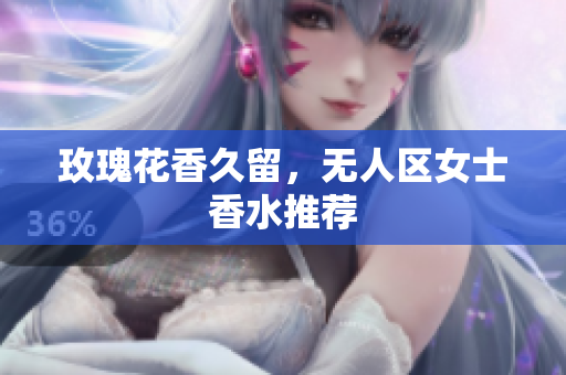 玫瑰花香久留，无人区女士香水推荐