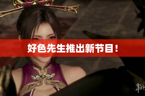 好色先生推出新节目！