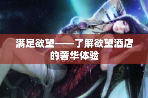 满足欲望——了解欲望酒店的奢华体验