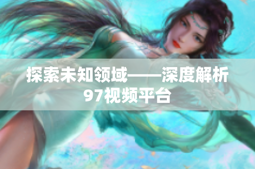 探索未知领域——深度解析97视频平台
