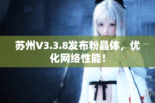 苏州V3.3.8发布粉晶体，优化网络性能！