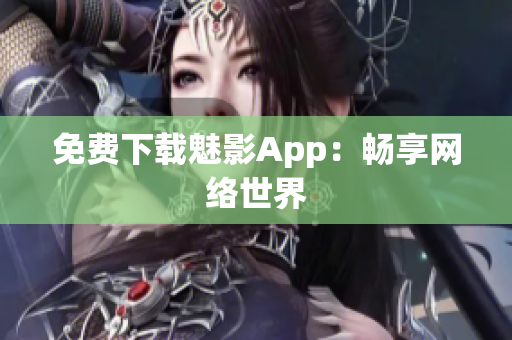 免费下载魅影App：畅享网络世界