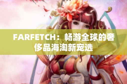FARFETCH：畅游全球的奢侈品海淘新宠选
