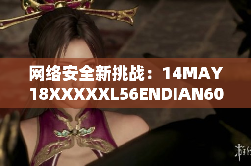 网络安全新挑战：14MAY18XXXXXL56ENDIAN60曝光