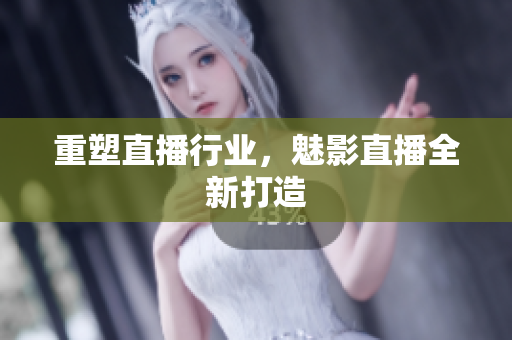 重塑直播行业，魅影直播全新打造