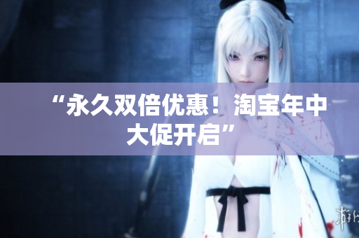 “永久双倍优惠！淘宝年中大促开启”