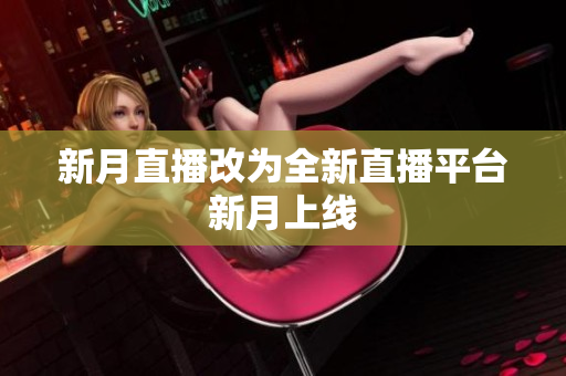 新月直播改为全新直播平台新月上线