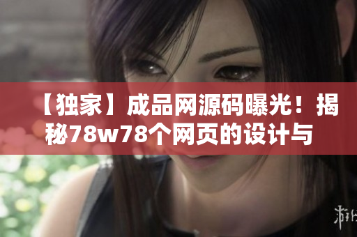 【独家】成品网源码曝光！揭秘78w78个网页的设计与优化！