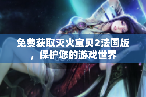 免费获取灭火宝贝2法国版，保护您的游戏世界