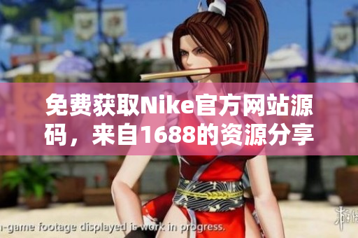免费获取Nike官方网站源码，来自1688的资源分享
