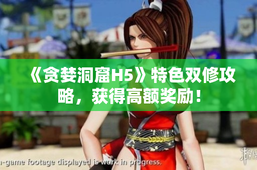 《贪婪洞窟H5》特色双修攻略，获得高额奖励！