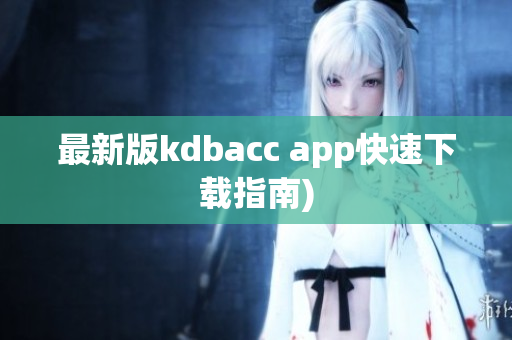 最新版kdbacc app快速下载指南)