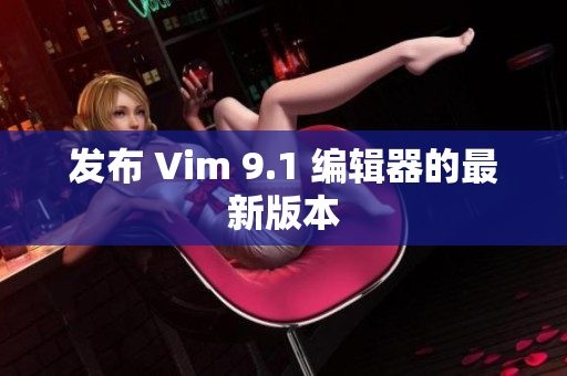 发布 Vim 9.1 编辑器的最新版本
