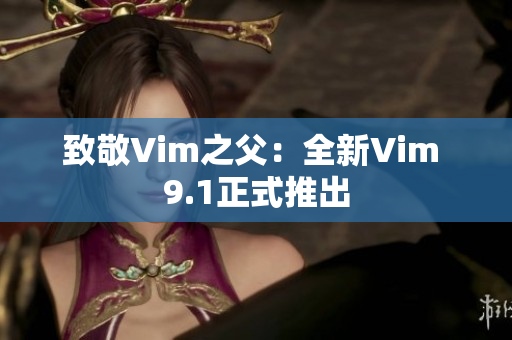 致敬Vim之父：全新Vim 9.1正式推出