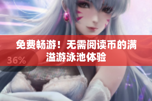 免费畅游！无需阅读币的满溢游泳池体验
