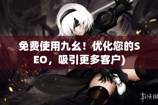 免费使用九幺！优化您的SEO，吸引更多客户)
