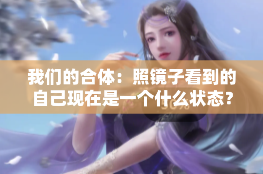 我们的合体：照镜子看到的自己现在是一个什么状态？
