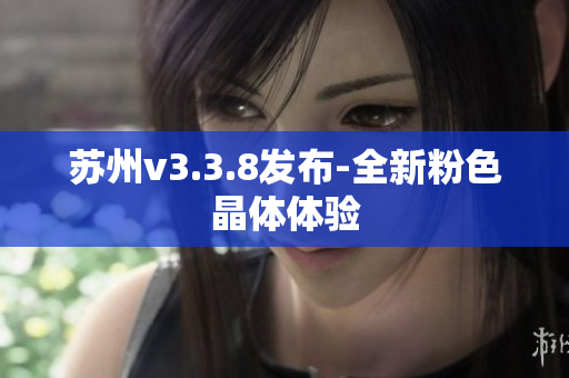 苏州v3.3.8发布-全新粉色晶体体验