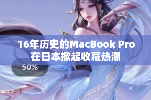 16年历史的MacBook Pro在日本掀起收藏热潮