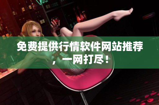 免费提供行情软件网站推荐，一网打尽！