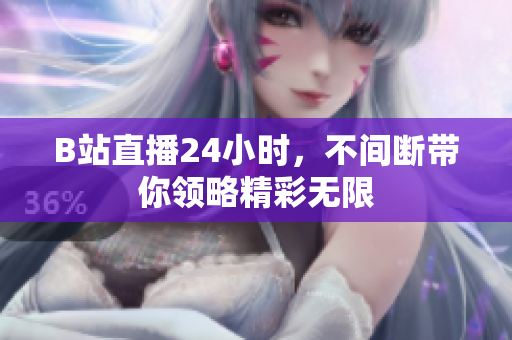 B站直播24小时，不间断带你领略精彩无限