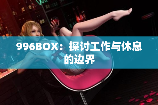 996BOX：探讨工作与休息的边界