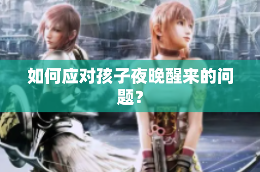 如何应对孩子夜晚醒来的问题？
