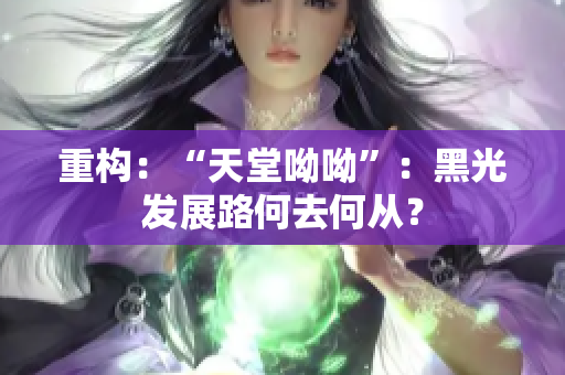 重构：“天堂呦呦”：黑光发展路何去何从？