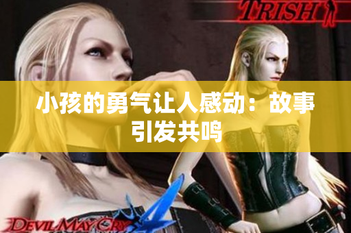 小孩的勇气让人感动：故事引发共鸣