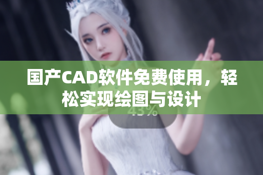 国产CAD软件免费使用，轻松实现绘图与设计