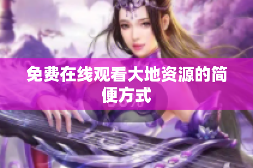 免费在线观看大地资源的简便方式