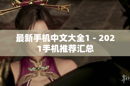 最新手机中文大全1 - 2021手机推荐汇总