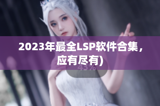 2023年最全LSP软件合集，应有尽有)