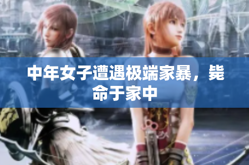 中年女子遭遇极端家暴，毙命于家中