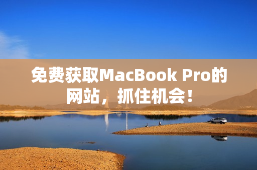 免费获取MacBook Pro的网站，抓住机会！