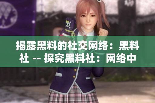 揭露黑料的社交网络：黑料社 -- 探究黑料社：网络中的丑闻与秘密