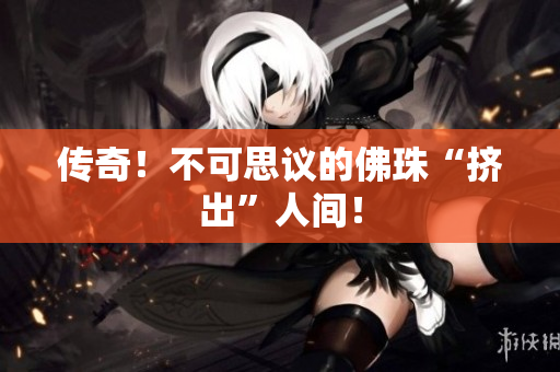 传奇！不可思议的佛珠“挤出”人间！