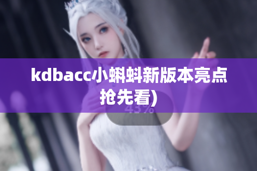 kdbacc小蝌蚪新版本亮点抢先看)