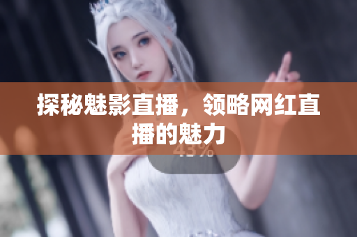 探秘魅影直播，领略网红直播的魅力