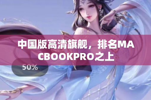 中国版高清旗舰，排名MACBOOKPRO之上