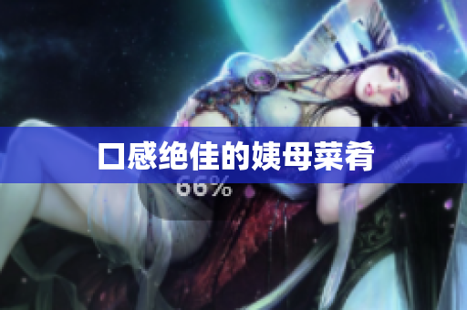 口感绝佳的姨母菜肴