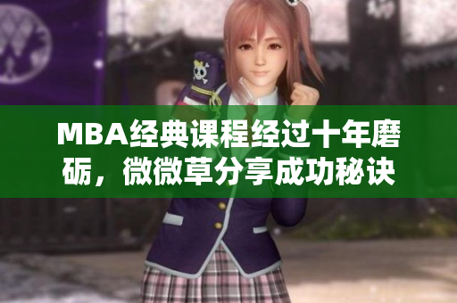 MBA经典课程经过十年磨砺，微微草分享成功秘诀