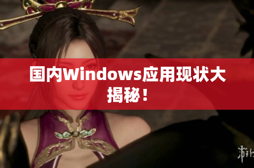 国内Windows应用现状大揭秘！