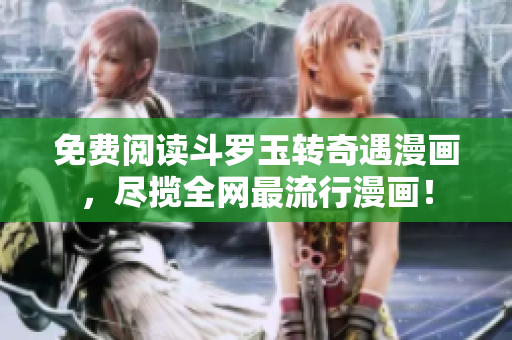 免费阅读斗罗玉转奇遇漫画，尽揽全网最流行漫画！