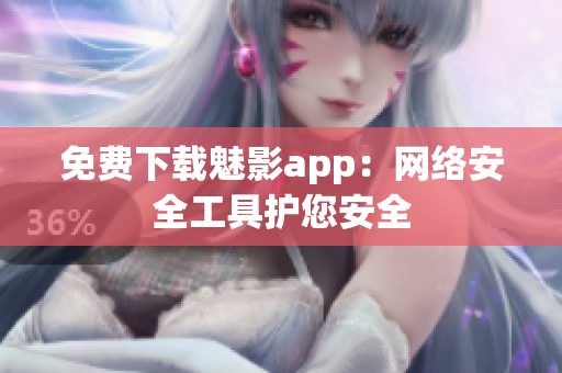 免费下载魅影app：网络安全工具护您安全