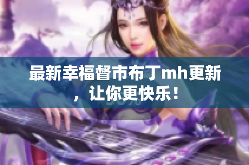 最新幸福督市布丁mh更新，让你更快乐！