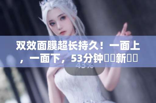 双效面膜超长持久！一面上，一面下，53分钟護膚新體驗