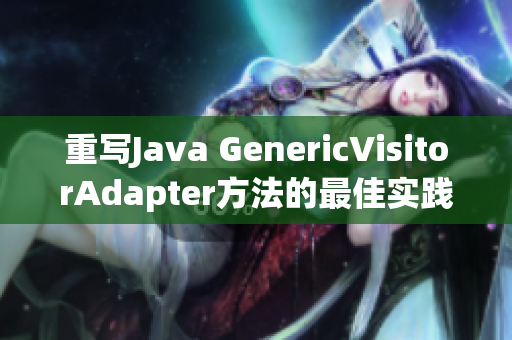 重写Java GenericVisitorAdapter方法的最佳实践